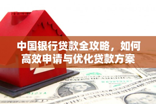 梅山中国银行贷款全攻略，如何高效申请与优化贷款方案